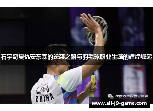 石宇奇复仇安东森的逆袭之路与羽毛球职业生涯的辉煌崛起 石宇奇复仇安东森的逆袭之路与羽毛球职业生涯的辉煌崛起