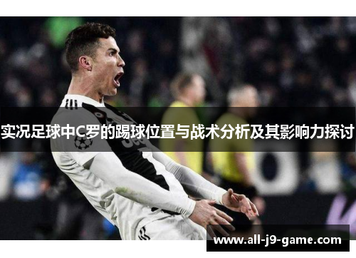 实况足球中C罗的踢球位置与战术分析及其影响力探讨
