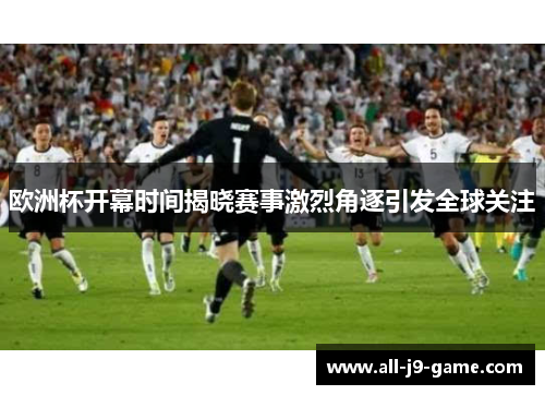 欧洲杯开幕时间揭晓赛事激烈角逐引发全球关注 欧洲杯开幕时间揭晓赛事激烈角逐引发全球关注