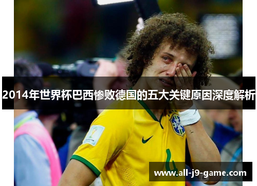 2014年世界杯巴西惨败德国的五大关键原因深度解析 2014年世界杯巴西惨败德国的五大关键原因深度解析