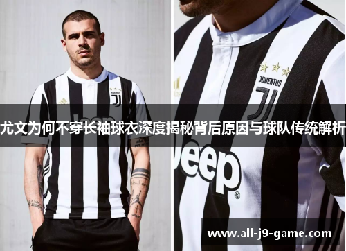 尤文为何不穿长袖球衣深度揭秘背后原因与球队传统解析 尤文为何不穿长袖球衣深度揭秘背后原因与球队传统解析