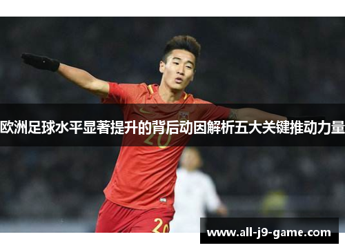 欧洲足球水平显著提升的背后动因解析五大关键推动力量