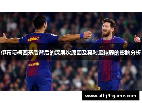 伊布与梅西矛盾背后的深层次原因及其对足球界的影响分析