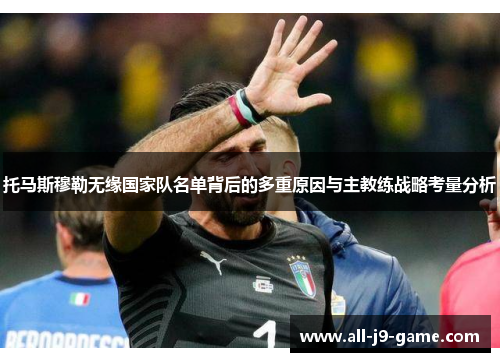 托马斯穆勒无缘国家队名单背后的多重原因与主教练战略考量分析 托马斯穆勒无缘国家队名单背后的多重原因与主教练战略考量分析