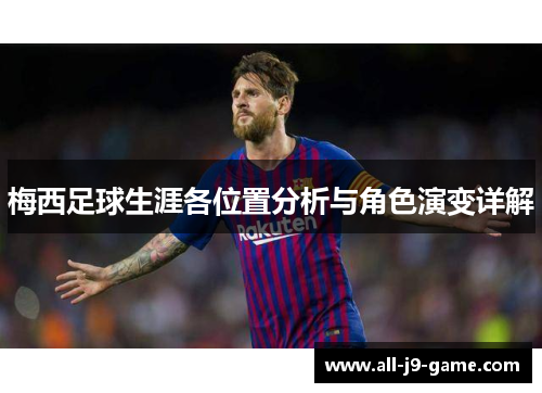 梅西足球生涯各位置分析与角色演变详解 梅西足球生涯各位置分析与角色演变详解