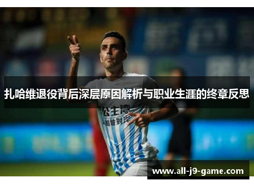 扎哈维退役背后深层原因解析与职业生涯的终章反思
