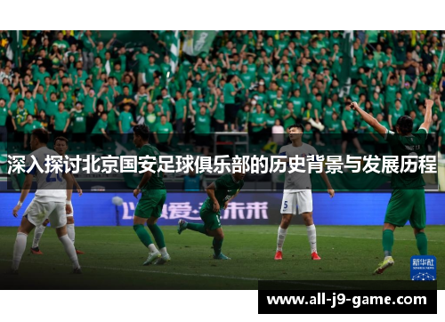 深入探讨北京国安足球俱乐部的历史背景与发展历程 深入探讨北京国安足球俱乐部的历史背景与发展历程