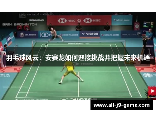 羽毛球风云：安赛龙如何迎接挑战并把握未来机遇