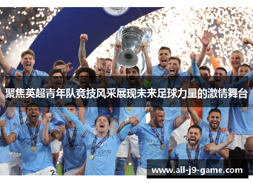 聚焦英超青年队竞技风采展现未来足球力量的激情舞台 聚焦英超青年队竞技风采展现未来足球力量的激情舞台