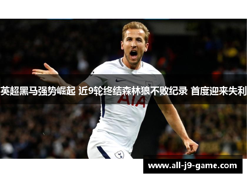 英超黑马强势崛起 近9轮终结森林狼不败纪录 首度迎来失利 英超黑马强势崛起 近9轮终结森林狼不败纪录 首度迎来失利