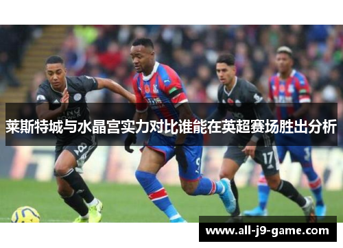 莱斯特城与水晶宫实力对比谁能在英超赛场胜出分析