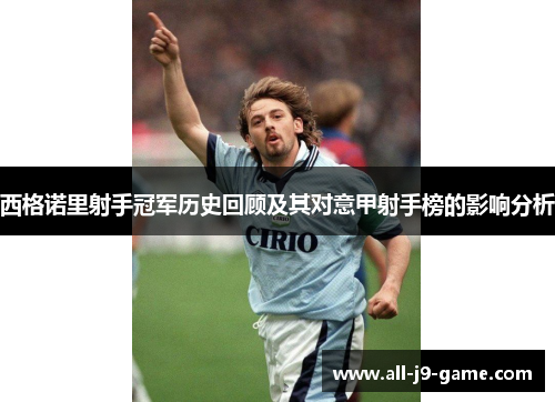 西格诺里射手冠军历史回顾及其对意甲射手榜的影响分析 西格诺里射手冠军历史回顾及其对意甲射手榜的影响分析