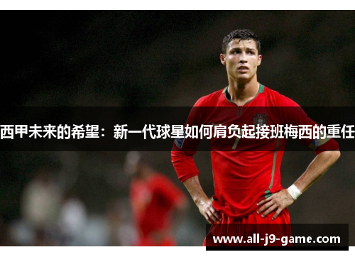 西甲未来的希望：新一代球星如何肩负起接班梅西的重任