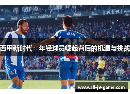 西甲新时代：年轻球员崛起背后的机遇与挑战