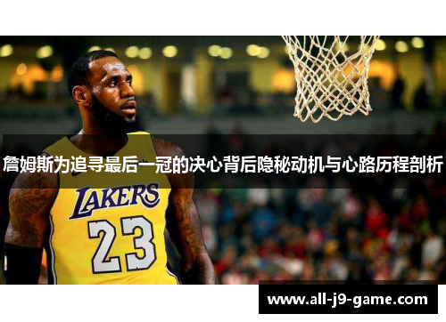 詹姆斯为追寻最后一冠的决心背后隐秘动机与心路历程剖析