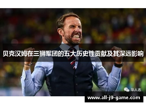 贝克汉姆在三狮军团的五大历史性贡献及其深远影响