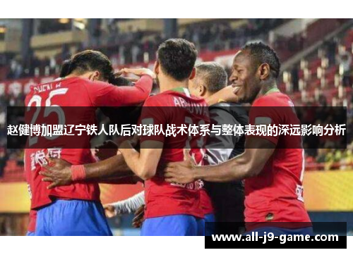 赵健博加盟辽宁铁人队后对球队战术体系与整体表现的深远影响分析