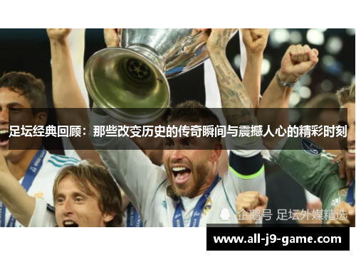 足坛经典回顾：那些改变历史的传奇瞬间与震撼人心的精彩时刻