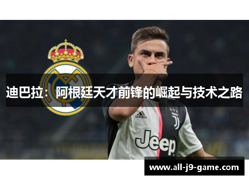 迪巴拉：阿根廷天才前锋的崛起与技术之路
