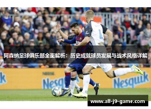 阿森纳足球俱乐部全面解析:历史成就球员发展与战术风格详解 阿森纳足球俱乐部全面解析:历史成就球员发展与战术风格详解