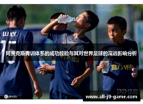 阿贾克斯青训体系的成功经验与其对世界足球的深远影响分析