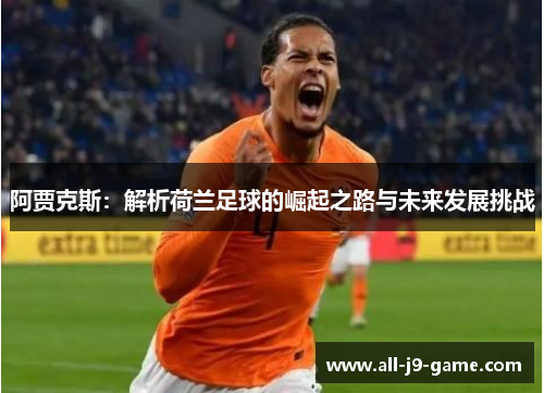 阿贾克斯：解析荷兰足球的崛起之路与未来发展挑战