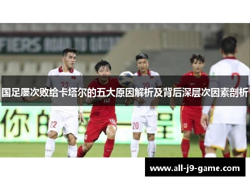 国足屡次败给卡塔尔的五大原因解析及背后深层次因素剖析