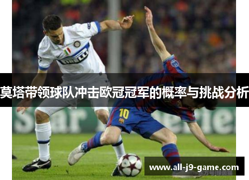 莫塔带领球队冲击欧冠冠军的概率与挑战分析