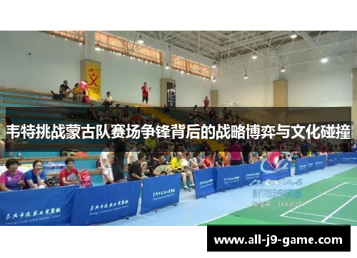 韦特挑战蒙古队赛场争锋背后的战略博弈与文化碰撞