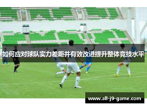 如何应对球队实力差距并有效改进提升整体竞技水平
