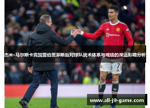 杰米·马尔斯卡克加盟伯恩茅斯后对球队战术体系与成绩的深远影响分析 杰米·马尔斯卡克加盟伯恩茅斯后对球队战术体系与成绩的深远影响分析