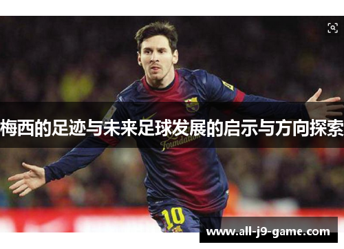 梅西的足迹与未来足球发展的启示与方向探索 梅西的足迹与未来足球发展的启示与方向探索