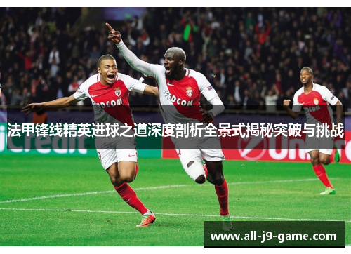 法甲锋线精英进球之道深度剖析全景式揭秘突破与挑战 法甲锋线精英进球之道深度剖析全景式揭秘突破与挑战