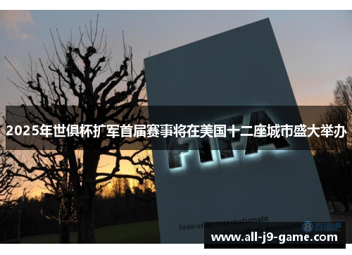 2025年世俱杯扩军首届赛事将在美国十二座城市盛大举办 2025年世俱杯扩军首届赛事将在美国十二座城市盛大举办
