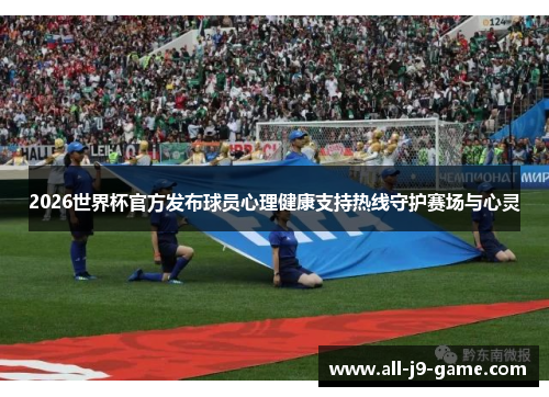 2026世界杯官方发布球员心理健康支持热线守护赛场与心灵 2026世界杯官方发布球员心理健康支持热线守护赛场与心灵