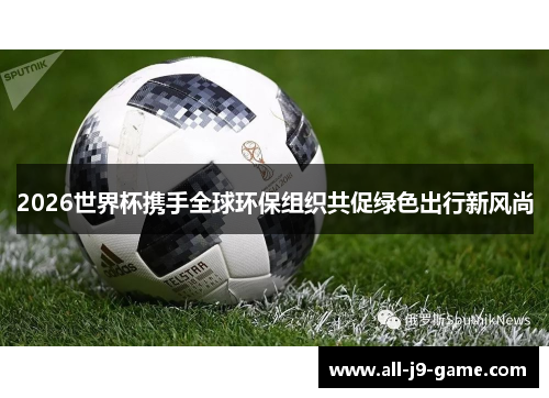 2026世界杯携手全球环保组织共促绿色出行新风尚