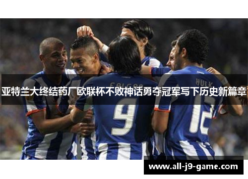 亚特兰大终结药厂欧联杯不败神话勇夺冠军写下历史新篇章