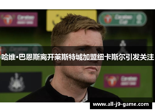 哈维·巴恩斯离开莱斯特城加盟纽卡斯尔引发关注