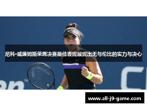 尼科·威廉姆斯荣膺决赛最佳表现展现出无与伦比的实力与决心