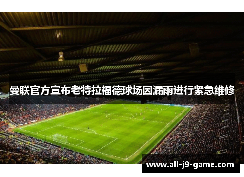 曼联官方宣布老特拉福德球场因漏雨进行紧急维修
