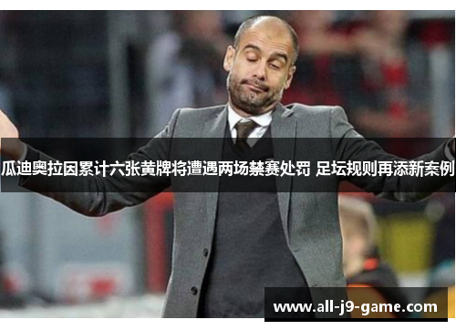 瓜迪奥拉因累计六张黄牌将遭遇两场禁赛处罚 足坛规则再添新案例