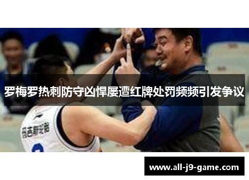 罗梅罗热刺防守凶悍屡遭红牌处罚频频引发争议 罗梅罗热刺防守凶悍屡遭红牌处罚频频引发争议