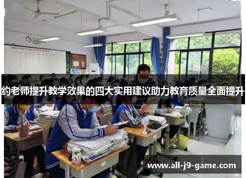 约老师提升教学效果的四大实用建议助力教育质量全面提升 约老师提升教学效果的四大实用建议助力教育质量全面提升