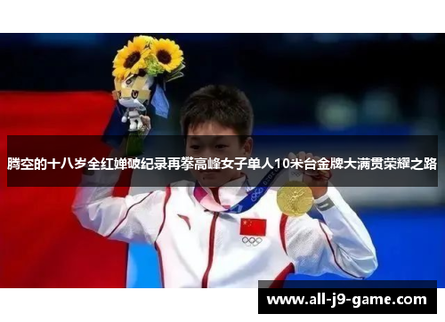 腾空的十八岁全红婵破纪录再攀高峰女子单人10米台金牌大满贯荣耀之路 腾空的十八岁全红婵破纪录再攀高峰女子单人10米台金牌大满贯荣耀之路