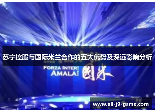 苏宁控股与国际米兰合作的五大优势及深远影响分析 苏宁控股与国际米兰合作的五大优势及深远影响分析