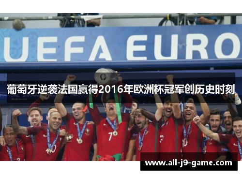 葡萄牙逆袭法国赢得2016年欧洲杯冠军创历史时刻
